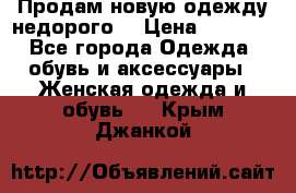 Продам новую одежду недорого! › Цена ­ 1 000 - Все города Одежда, обувь и аксессуары » Женская одежда и обувь   . Крым,Джанкой